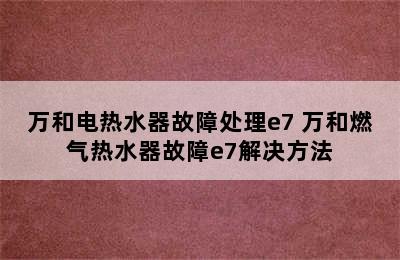 万和电热水器故障处理e7 万和燃气热水器故障e7解决方法